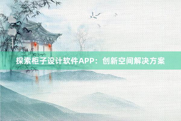 探索柜子设计软件APP：创新空间解决方案