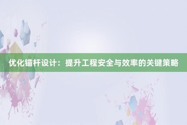 优化锚杆设计：提升工程安全与效率的关键策略