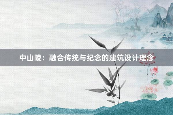 中山陵：融合传统与纪念的建筑设计理念