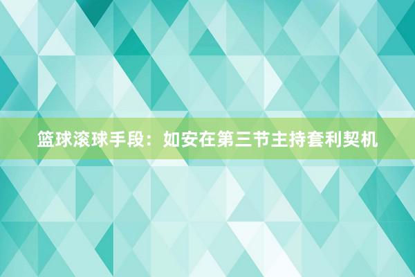 篮球滚球手段：如安在第三节主持套利契机